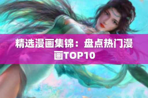 精选漫画集锦：盘点热门漫画TOP10