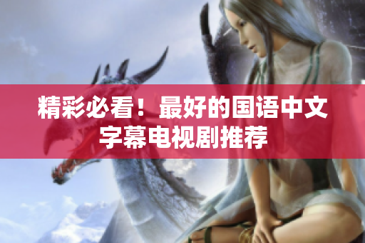 精彩必看！最好的国语中文字幕电视剧推荐