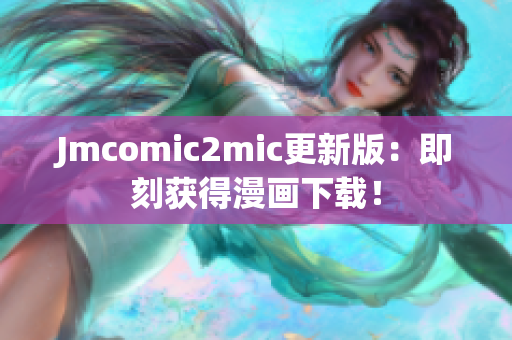 Jmcomic2mic更新版：即刻获得漫画下载！