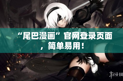 “尾巴漫画”官网登录页面，简单易用！
