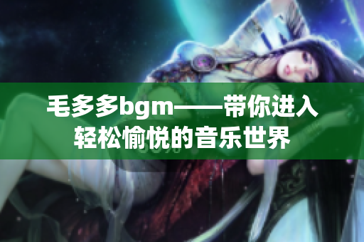 毛多多bgm——带你进入轻松愉悦的音乐世界