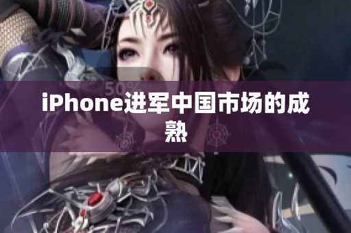 iPhone进军中国市场的成熟