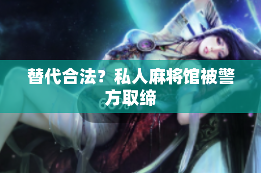 替代合法？私人麻将馆被警方取缔