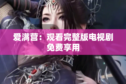 爱满营：观看完整版电视剧免费享用