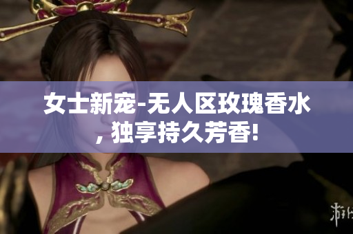 女士新宠-无人区玫瑰香水, 独享持久芳香!