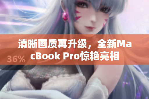 清晰画质再升级，全新MacBook Pro惊艳亮相