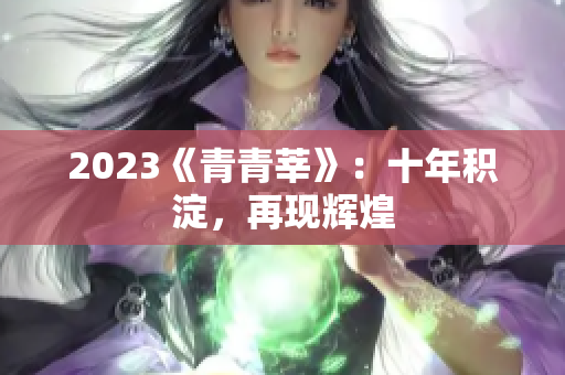 2023《青青莘》：十年积淀，再现辉煌