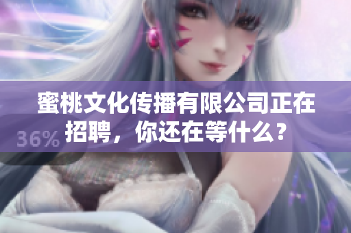 蜜桃文化传播有限公司正在招聘，你还在等什么？