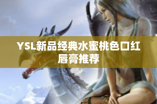 YSL新品经典水蜜桃色口红唇膏推荐