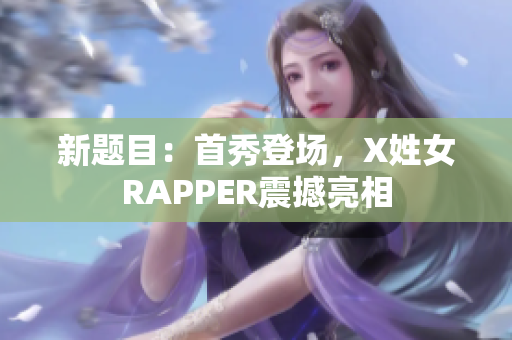 新题目：首秀登场，X姓女RAPPER震撼亮相