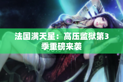 法国满天星：高压监狱第3季重磅来袭