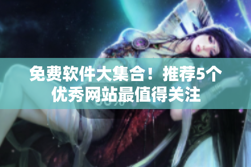 免费软件大集合！推荐5个优秀网站最值得关注