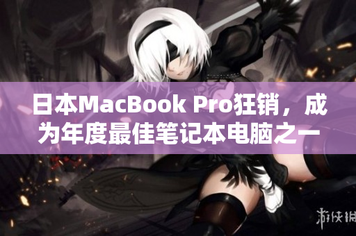 日本MacBook Pro狂销，成为年度最佳笔记本电脑之一