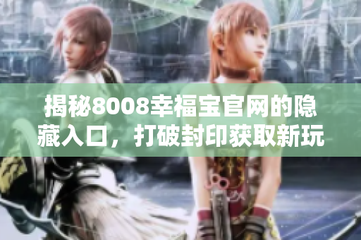 揭秘8008幸福宝官网的隐藏入口，打破封印获取新玩法