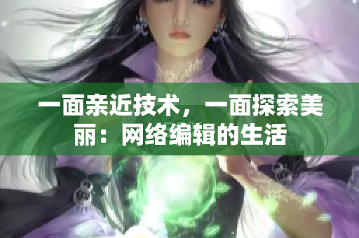 一面亲近技术，一面探索美丽：网络编辑的生活