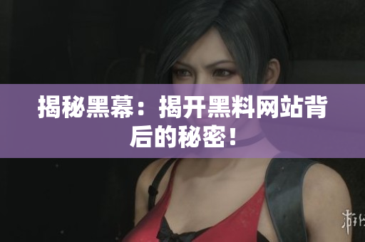 揭秘黑幕：揭开黑料网站背后的秘密！