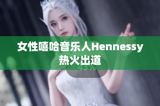 女性嘻哈音乐人Hennessy热火出道