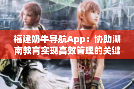 福建奶牛导航App：协助湖南教育实现高效管理的关键