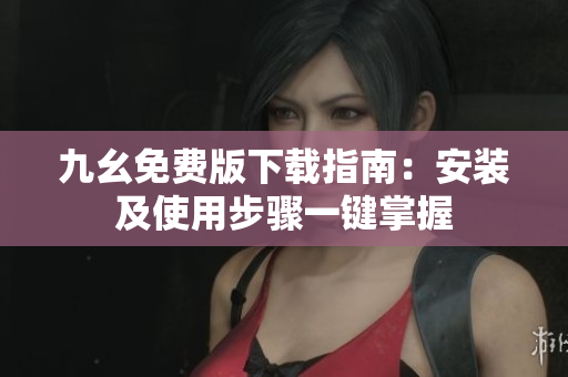 九幺免费版下载指南：安装及使用步骤一键掌握