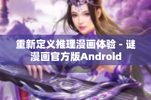 重新定义推理漫画体验 - 谜漫画官方版Android