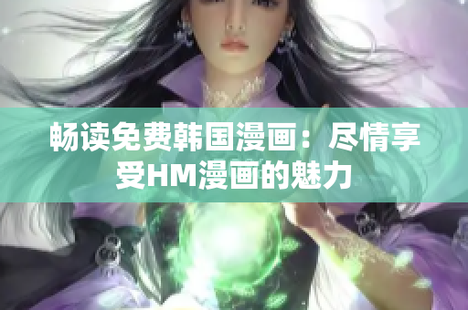 畅读免费韩国漫画：尽情享受HM漫画的魅力