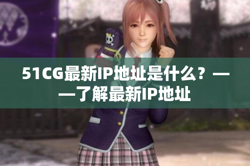 51CG最新IP地址是什么？——了解最新IP地址