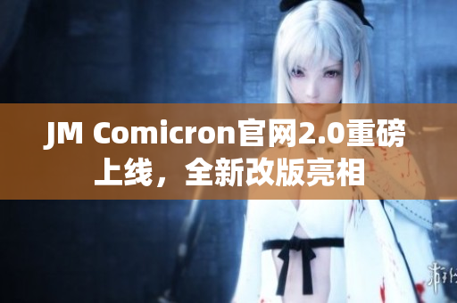 JM Comicron官网2.0重磅上线，全新改版亮相