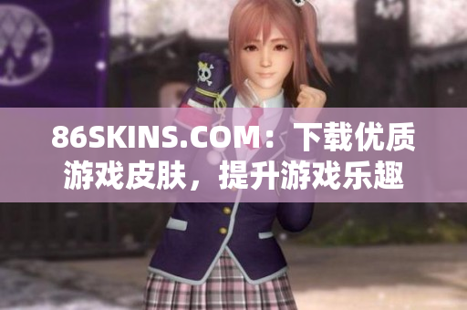 86SKINS.COM：下载优质游戏皮肤，提升游戏乐趣