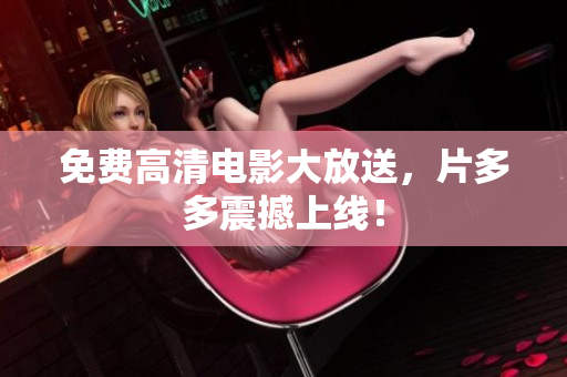 免费高清电影大放送，片多多震撼上线！
