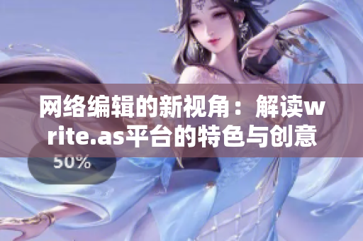 网络编辑的新视角：解读write.as平台的特色与创意