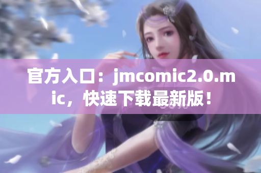官方入口：jmcomic2.0.mic，快速下载最新版！