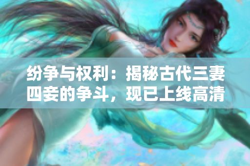 纷争与权利：揭秘古代三妻四妾的争斗，现已上线高清完整版