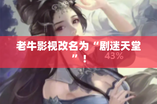 老牛影视改名为“剧迷天堂”！