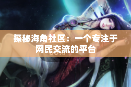 探秘海角社区：一个专注于网民交流的平台