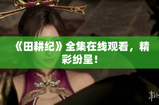 《田耕纪》全集在线观看，精彩纷呈！
