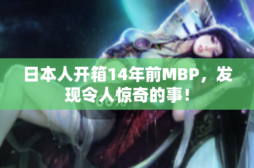 日本人开箱14年前MBP，发现令人惊奇的事！