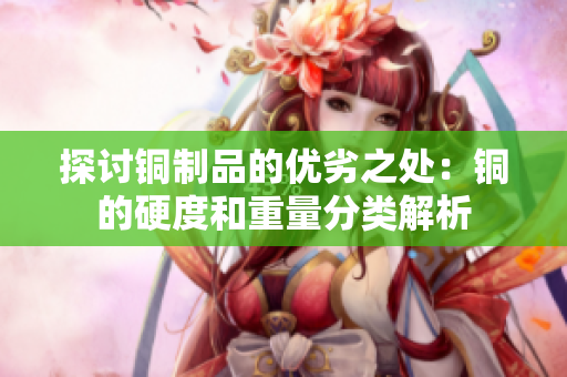 探讨铜制品的优劣之处：铜的硬度和重量分类解析