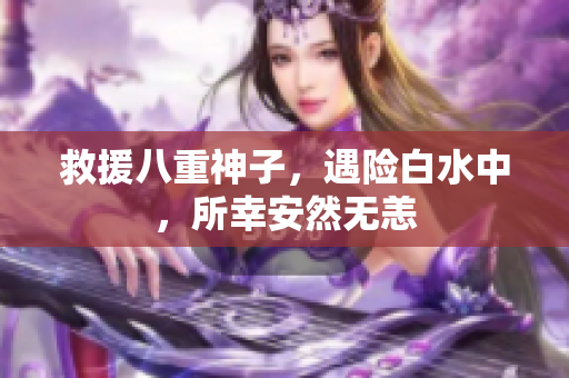 救援八重神子，遇险白水中，所幸安然无恙