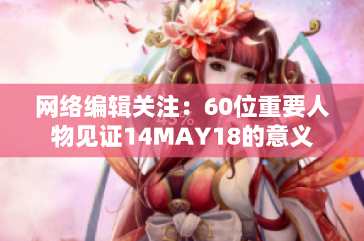 网络编辑关注：60位重要人物见证14MAY18的意义