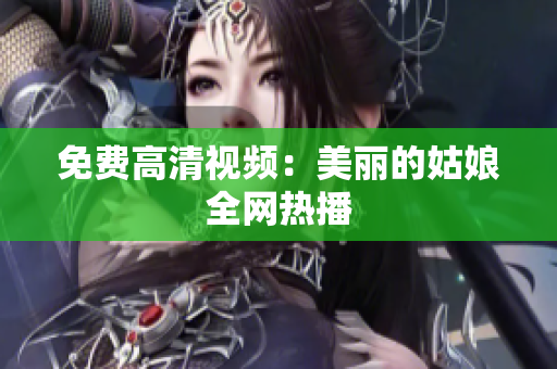 免费高清视频：美丽的姑娘全网热播