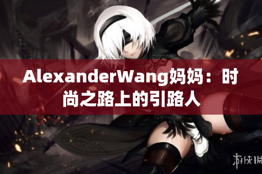 AlexanderWang妈妈：时尚之路上的引路人