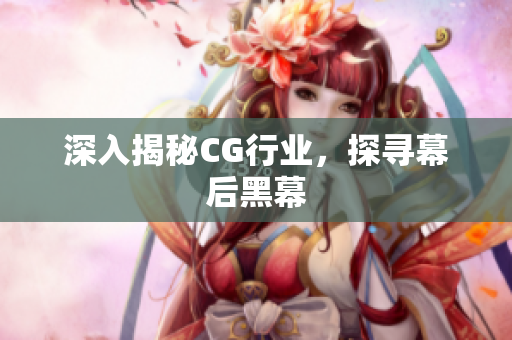 深入揭秘CG行业，探寻幕后黑幕
