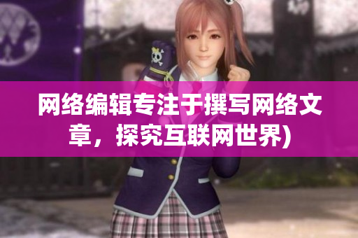 网络编辑专注于撰写网络文章，探究互联网世界)