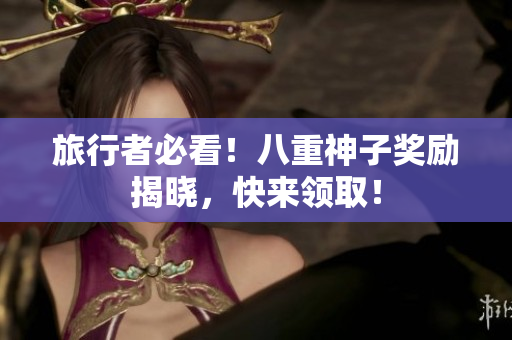 旅行者必看！八重神子奖励揭晓，快来领取！