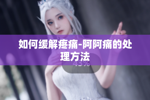如何缓解疼痛-阿阿痛的处理方法