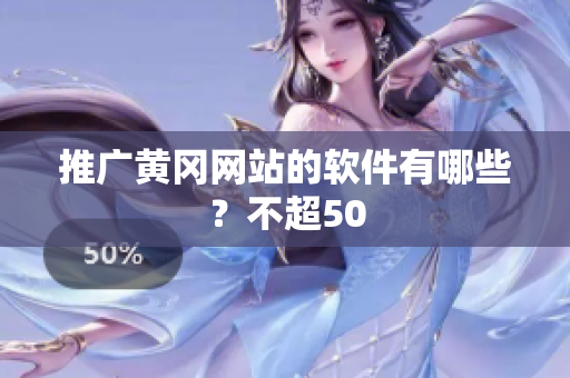 推广黄冈网站的软件有哪些？不超50