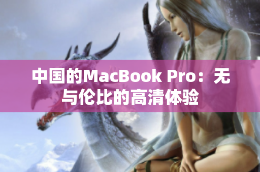 中国的MacBook Pro：无与伦比的高清体验