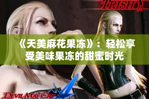 《天美麻花果冻》：轻松享受美味果冻的甜蜜时光