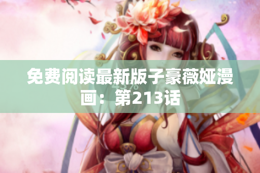 免费阅读最新版子豪薇娅漫画：第213话