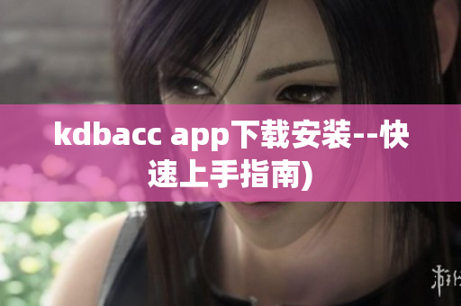 kdbacc app下载安装--快速上手指南)
